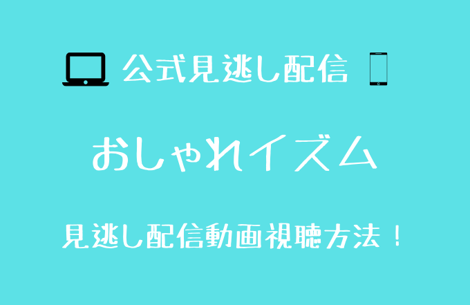 おしゃれイズム 最終回 見逃し動画配信を無料で見る方法