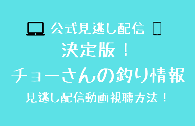 決定版 チョーさんの釣り情報見逃し動画配信を無料で見る方法